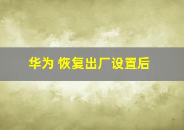 华为 恢复出厂设置后